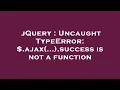 jQuery Uncaught TypeError ajax success is not a function