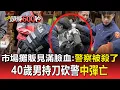 Lagu 市場攤販見警「滿臉血」全嚇壞：警察被殺了！ 40歲男持刀砍警「胸口中彈」搶救無效亡【頭條600秒】