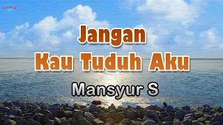 jangan kau tuduh aku mansyur s lirik lagu demi dirimu sayang ku tiada mengapa