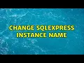 Change SQLEXPRESS instance name 3 Solutions