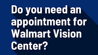 Do you need an appointment for Walmart Vision Center