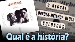 Qual é a história de... "SOLDADOS", "BAADER-MEINHOF-BLUES" e "O REGGAE"? (Legião Urbana)