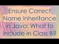 Ensure Correct Name Inheritance in Java What to Include in Class B