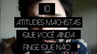 10 ATITUDES MACHISTAS QUE VOCÊ AINDA FINGE QUE NÃO