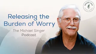 Releasing the Burden of Worry | The Michael Singer Podcast