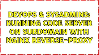 DevOps SysAdmins Running Code server on subdomain with nginx reverse-proxy