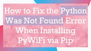 How to Fix the Python Was Not Found Error When Installing PyWiFi via Pip