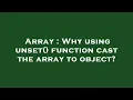 Array Why using unset function cast the array to object