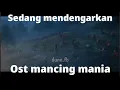 sedang mendengarkan ost mancing mania