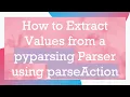 How to Extract Values from a pyparsing Parser using parseAction