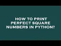 How to print perfect square numbers in python