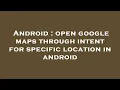 Android open google maps through intent for specific location in android