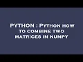 PYTHON Python how to combine two matrices in numpy