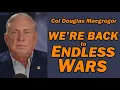 Lagu Col Doug Macgregor: America's Back to ENDLESS WARS