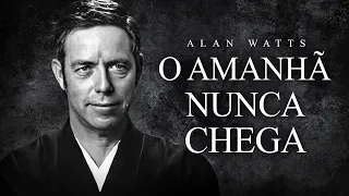 Alan Watts - O Amanhã Nunca Chega