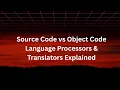 Source Code vs Object Code Language Processors Translators Explained