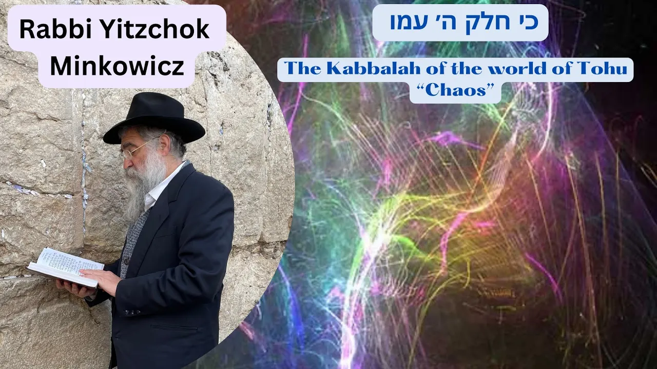 The Kabbalah of the World of Tohu “Chaos” כי חלק הוי׳ עמו Kabbalah class: Rabbi Yitzchok Minkowicz The Kabbalah of the World of Tohu “Chaos” כי חלק הוי׳ עמו Kabbalah class: Rabbi Yitzchok Minkowicz