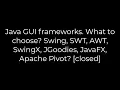 Java Java GUI frameworks What to choose Swing SWT AWT SwingX JGoodies JavaFX Apache Pivot