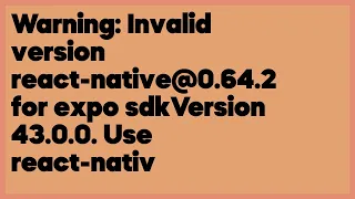 Warning Invalid version react-native 0 64 2 for expo sdkVersion 43 0 0 Use rea 6 answers