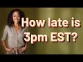 How late is 3pm EST