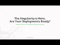 The Singularity is Here Are Your Deployments Ready