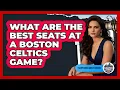What Are The Best Seats At A Boston Celtics Game - Everything About Boston