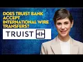 Does Truist bank accept international wire transfers