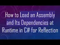 How to Load an Assembly and Its Dependencies at Runtime in C for Reflection