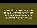 NodeJS Node js curl 52 Empty reply from server with space in request not encoded