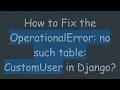 How to Fix the OperationalError no such table CustomUser in Django