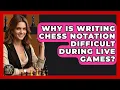 Why Is Writing Chess Notation Difficult During Live Games - The Chess Codex