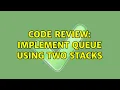 Code Review Implement queue using two stacks 6 Solutions