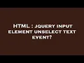 HTML jquery input element unselect text event