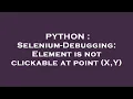 PYTHON Selenium-Debugging Element is not clickable at point X Y