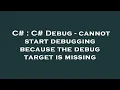 C C Debug - cannot start debugging because the debug target is missing