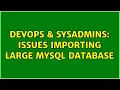 DevOps SysAdmins Issues importing large mysql database