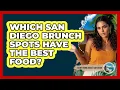 Which San Diego Brunch Spots Have The Best Food - Everything About San Diego