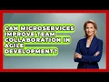 Can Microservices Improve Team Collaboration in Agile Development - Server Logic Simplified