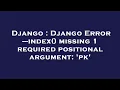 Django Django Error --index missing 1 required positional argument pk