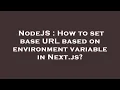 NodeJS How to set base URL based on environment variable in Next js