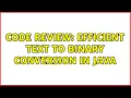 Code Review Efficient text to binary conversion in Java 2 Solutions