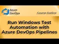 Azure DevOps Pipelines for WinAppDriver Test Automation and CI integration - Course Outline