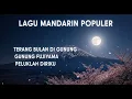 Download Lagu LAGU MANDARIN POPULER | TERANG BULAN DI GUNUNG | GUNUNG FUJIYAMA | PELUKLAH DIRIKU