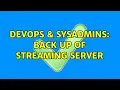 DevOps SysAdmins Back up of Streaming server 3 Solutions