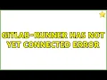 gitlab-runner has not yet connected error 2 Solutions