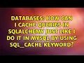 How can I cache queries in sqlalchemy just like I do it in mysql by using SQL - CACHE keyword