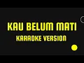 Lagu kau belum mati (sisi selatan) karaoke version