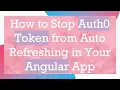 How to Stop Auth0 Token from Auto Refreshing in Your Angular App