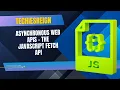 Asynchronous Web APIS - The JavaScript Fetch API