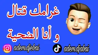                           غرامك قتال و أنا الضحية خرجتي براءة فكل قضية    دندنها